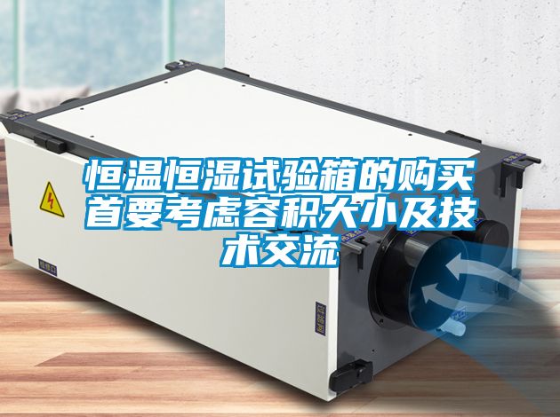 恒溫恒濕試驗箱的購買(mǎi)首要考慮容積大小及技術(shù)交流