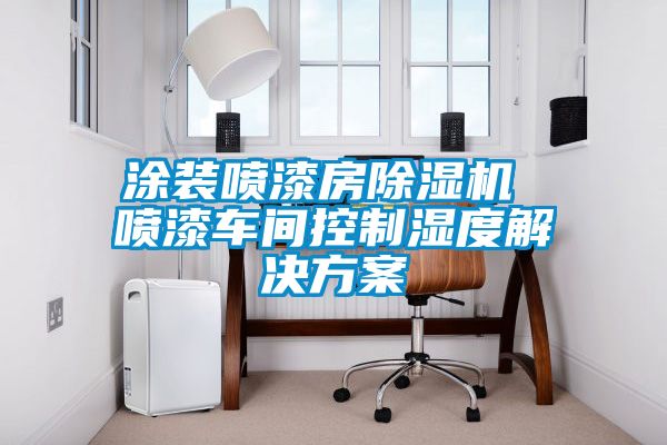 涂裝噴漆房除濕機 噴漆車(chē)間控制濕度解決方案