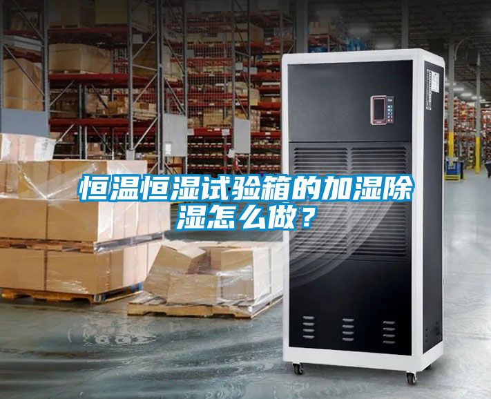 恒溫恒濕試驗箱的加濕除濕怎么做？