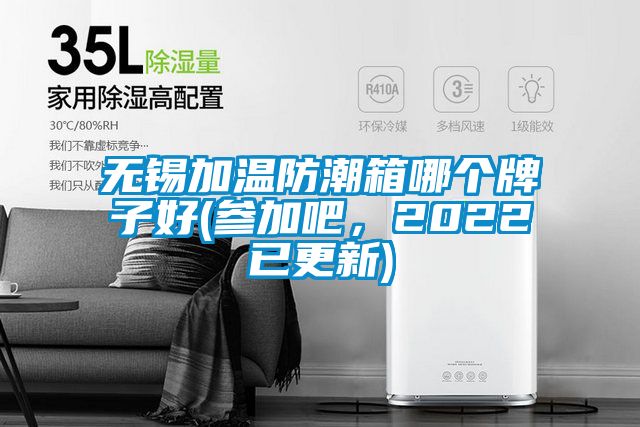 無錫加溫防潮箱哪個牌子好(參加吧，2022已更新)