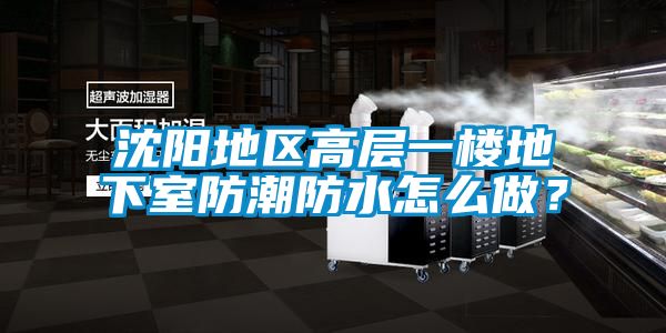 沈陽(yáng)地區高層一樓地下室防潮防水怎么做？