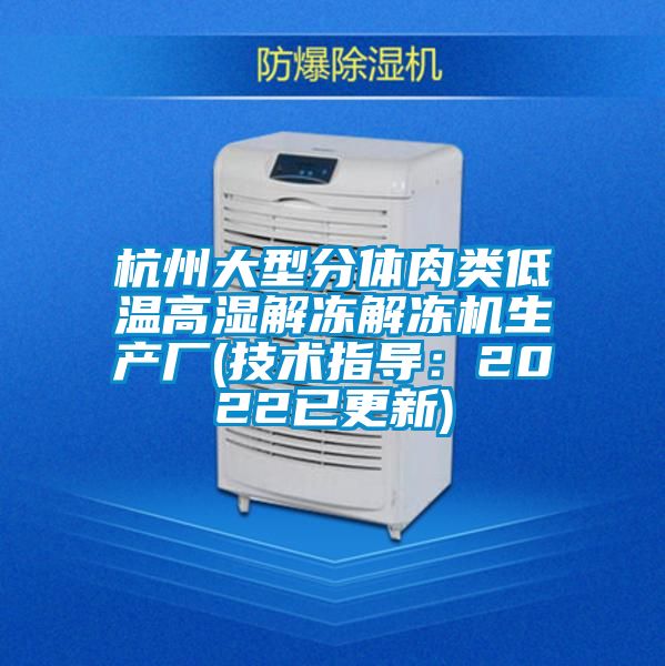 杭州大型分體肉類低溫高濕解凍解凍機(jī)生產(chǎn)廠(技術(shù)指導(dǎo)：2022已更新)