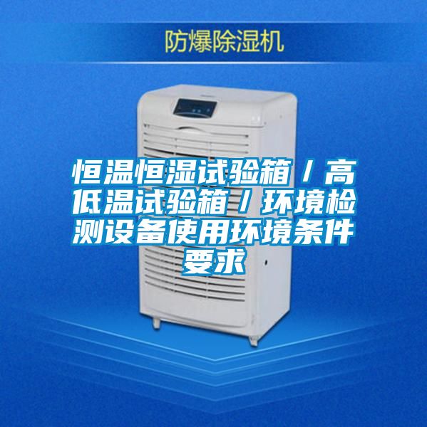 恒溫恒濕試驗箱／高低溫試驗箱／環(huán)境檢測設備使用環(huán)境條件要求