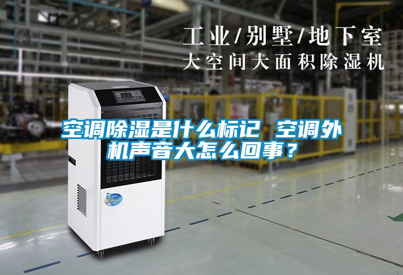空調除濕是什么標記 空調外機聲音大怎么回事？