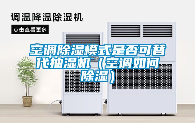 空調(diào)除濕模式是否可替代抽濕機（空調(diào)如何除濕）