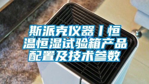 斯派克儀器丨恒溫恒濕試驗箱產(chǎn)品配置及技術(shù)參數