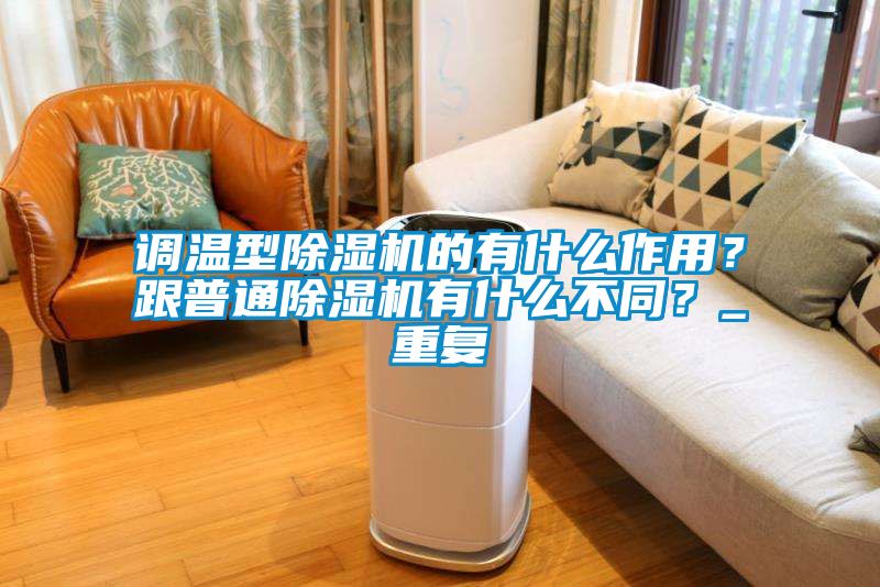 調(diào)溫型除濕機(jī)的有什么作用？跟普通除濕機(jī)有什么不同？_重復(fù)