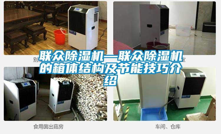 聯(lián)眾除濕機—聯(lián)眾除濕機的箱體結構及節能技巧介紹