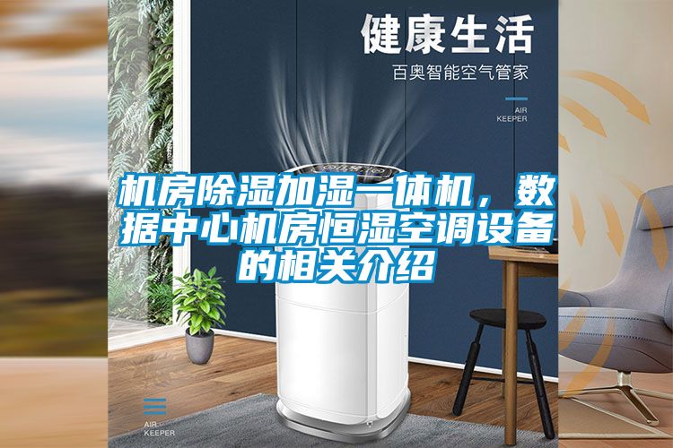 機房除濕加濕一體機，數據中心機房恒濕空調設備的相關(guān)介紹