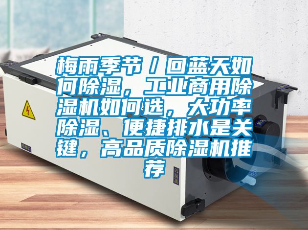 梅雨季節／回藍天如何除濕，工業(yè)商用除濕機如何選，大功率除濕、便捷排水是關(guān)鍵，高品質(zhì)除濕機推薦