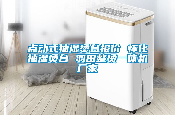 點(diǎn)動(dòng)式抽濕燙臺報價(jià) 懷化抽濕燙臺 羽田整燙一體機廠(chǎng)家