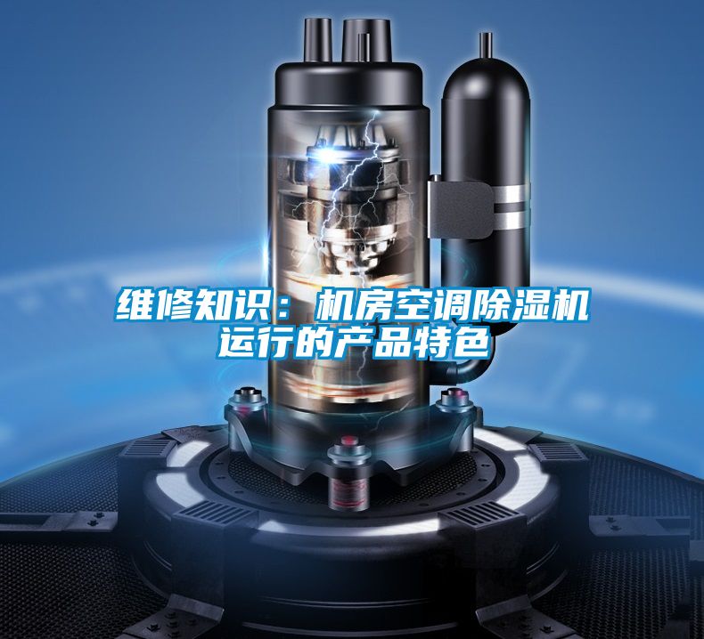 維修知識：機房空調除濕機運行的產(chǎn)品特色
