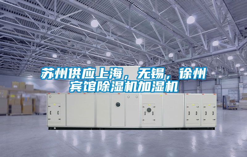 蘇州供應上海，無(wú)錫，徐州賓館除濕機加濕機