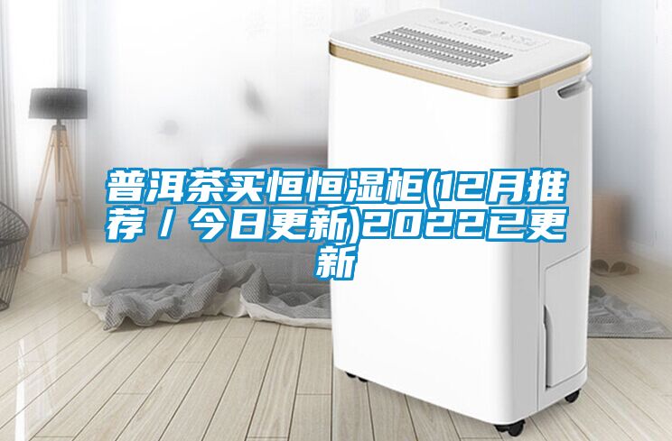 普洱茶買(mǎi)恒恒濕柜(12月推薦／今日更新)2022已更新