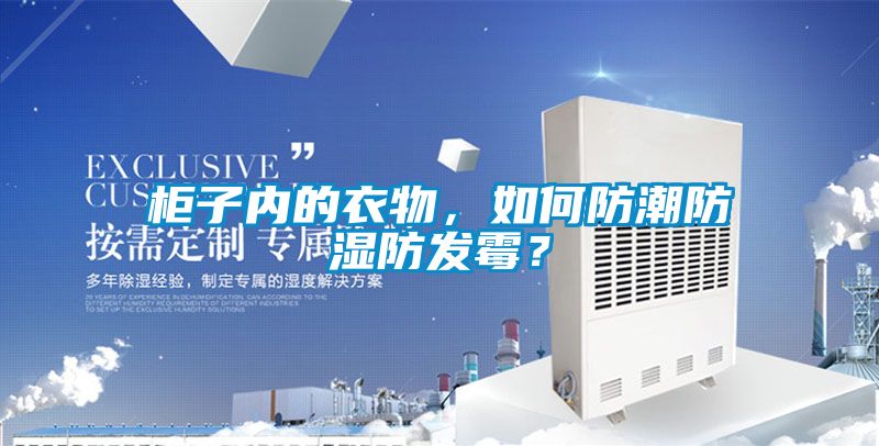柜子內的衣物，如何防潮防濕防發(fā)霉？