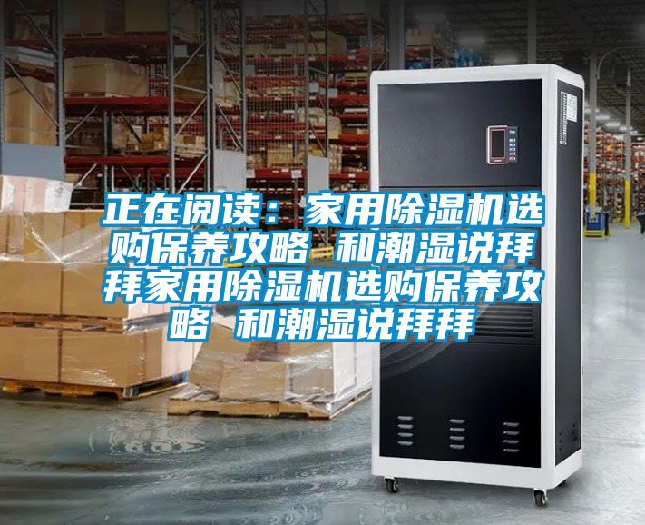 正在閱讀：家用除濕機選購保養(yǎng)攻略 和潮濕說拜拜家用除濕機選購保養(yǎng)攻略 和潮濕說拜拜