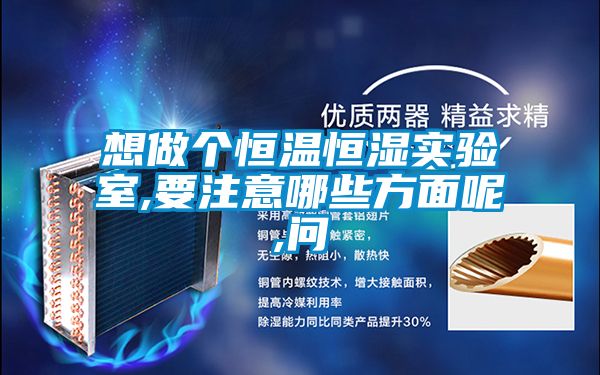 想做個(gè)恒溫恒濕實(shí)驗室,要注意哪些方面呢,問(wèn)