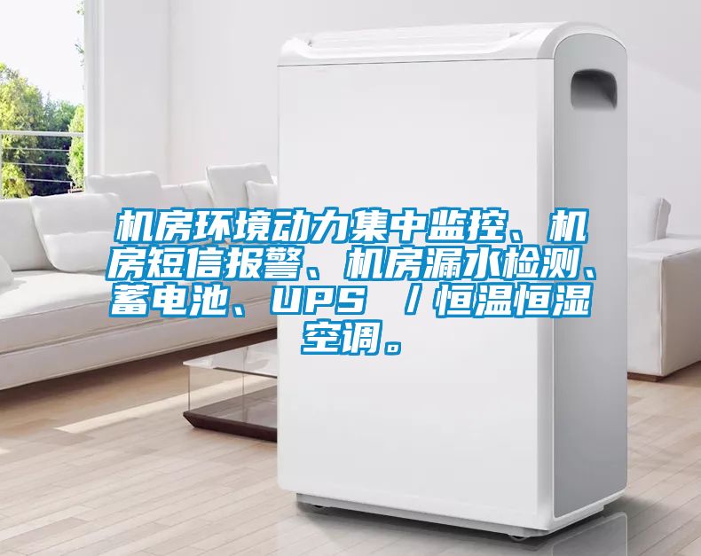 機房環(huán)境動(dòng)力集中監控、機房短信報警、機房漏水檢測、蓄電池、UPS ／恒溫恒濕空調。