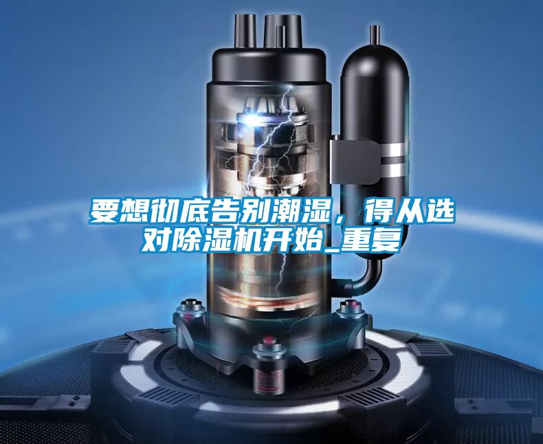 要想徹底告別潮濕，得從選對除濕機開始_重復