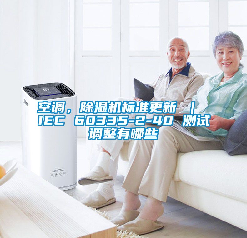 空調(diào)，除濕機(jī)標(biāo)準(zhǔn)更新 ｜ IEC 60335-2-40 測(cè)試調(diào)整有哪些