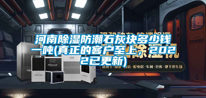 河南除濕防潮石灰塊多少錢一噸(真正的客戶至上，2022已更新)