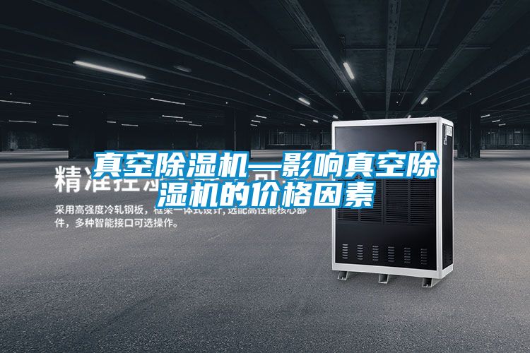 真空除濕機—影響真空除濕機的價(jià)格因素