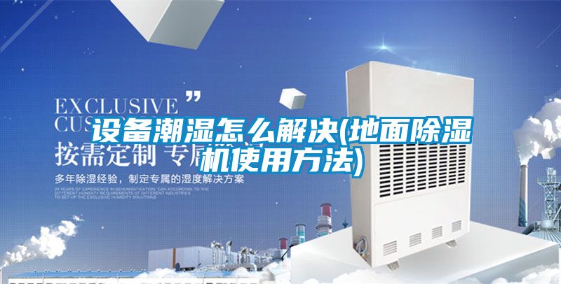 設(shè)備潮濕怎么解決(地面除濕機(jī)使用方法)
