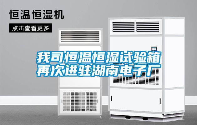 我司恒溫恒濕試驗箱再次進(jìn)駐湖南電子廠(chǎng)