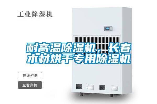 耐高溫除濕機(jī)，長(zhǎng)春木材烘干專用除濕機(jī)