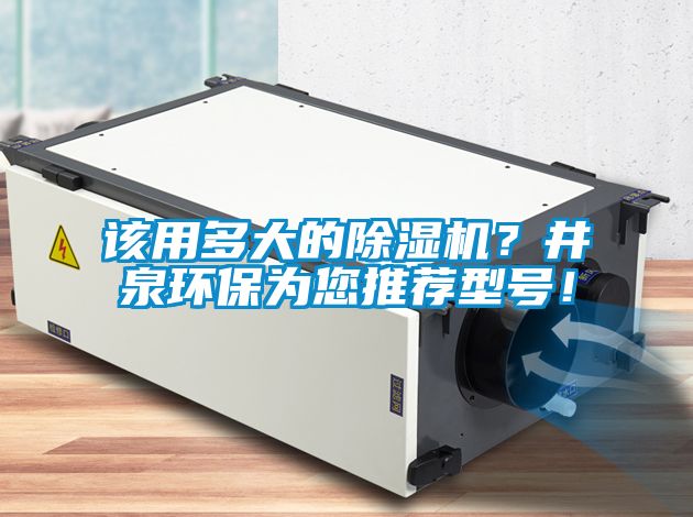 該用多大的除濕機？井泉環(huán)保為您推薦型號！