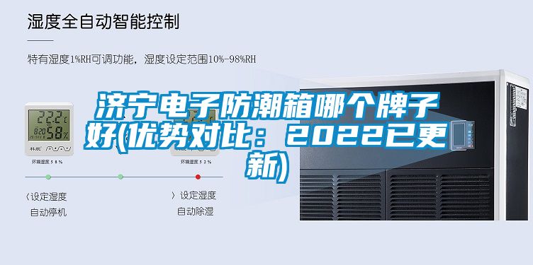 濟寧電子防潮箱哪個(gè)牌子好(優(yōu)勢對比：2022已更新)