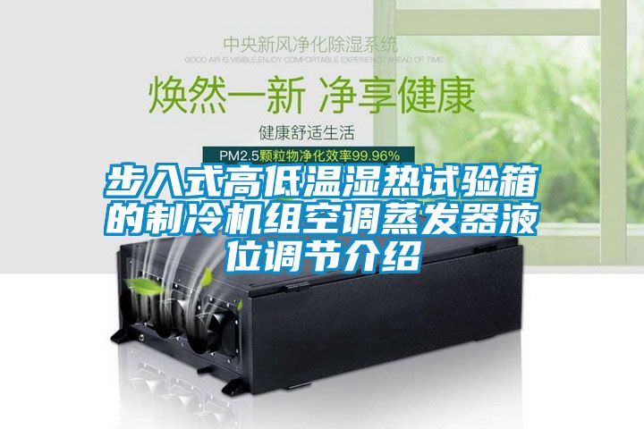 步入式高低溫濕熱試驗(yàn)箱的制冷機(jī)組空調(diào)蒸發(fā)器液位調(diào)節(jié)介紹