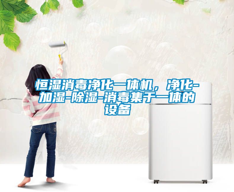 恒濕消毒凈化一體機，凈化-加濕-除濕-消毒集于一體的設備