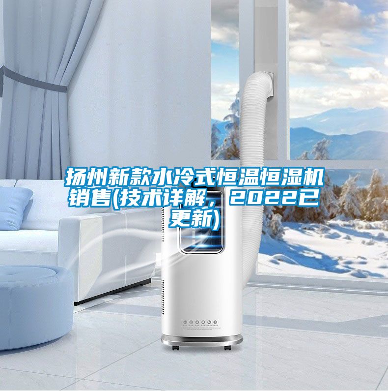 揚州新款水冷式恒溫恒濕機銷(xiāo)售(技術(shù)詳解，2022已更新)