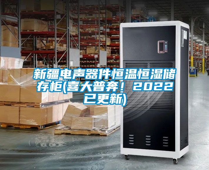 新疆電聲器件恒溫恒濕儲存柜(喜大普奔！2022已更新)
