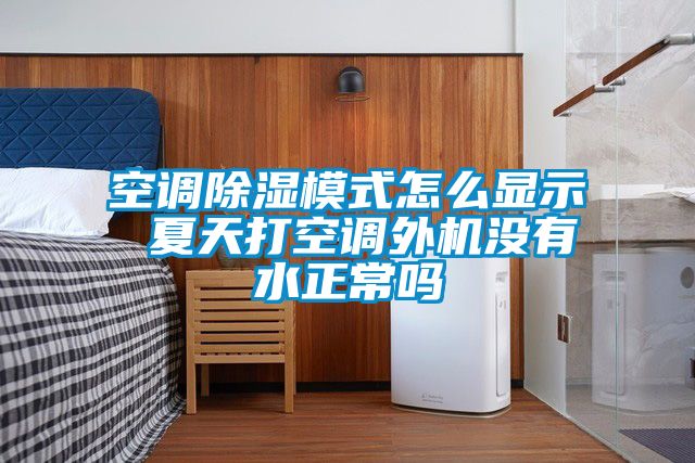 空調除濕模式怎么顯示 夏天打空調外機沒(méi)有水正常嗎