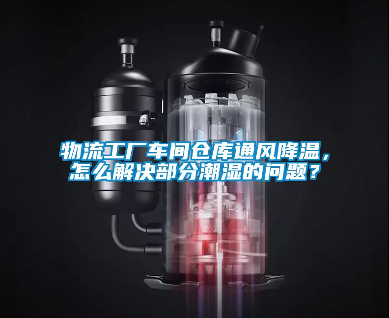 物流工廠(chǎng)車(chē)間倉庫通風(fēng)降溫，怎么解決部分潮濕的問(wèn)題？