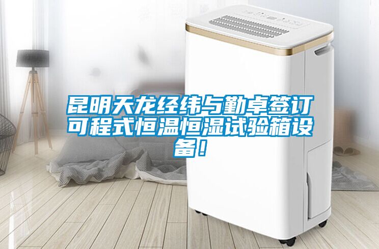昆明天龍經(jīng)緯與勤卓簽訂可程式恒溫恒濕試驗箱設備！