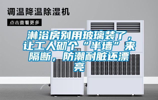 淋浴房別用玻璃裝了，讓工人砌個(gè)“半墻”來(lái)隔斷，防潮耐臟還漂亮