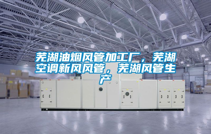 蕪湖油煙風(fēng)管加工廠(chǎng)，蕪湖空調新風(fēng)風(fēng)管，蕪湖風(fēng)管生產(chǎn)