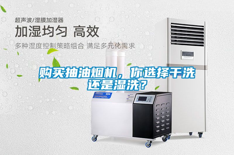 購買(mǎi)抽油煙機，你選擇干洗還是濕洗？