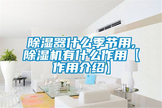 除濕器什么季節(jié)用,除濕機(jī)有什么作用【作用介紹】