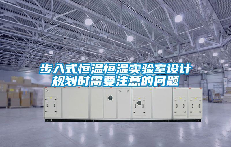 步入式恒溫恒濕實(shí)驗室設計規劃時(shí)需要注意的問(wèn)題