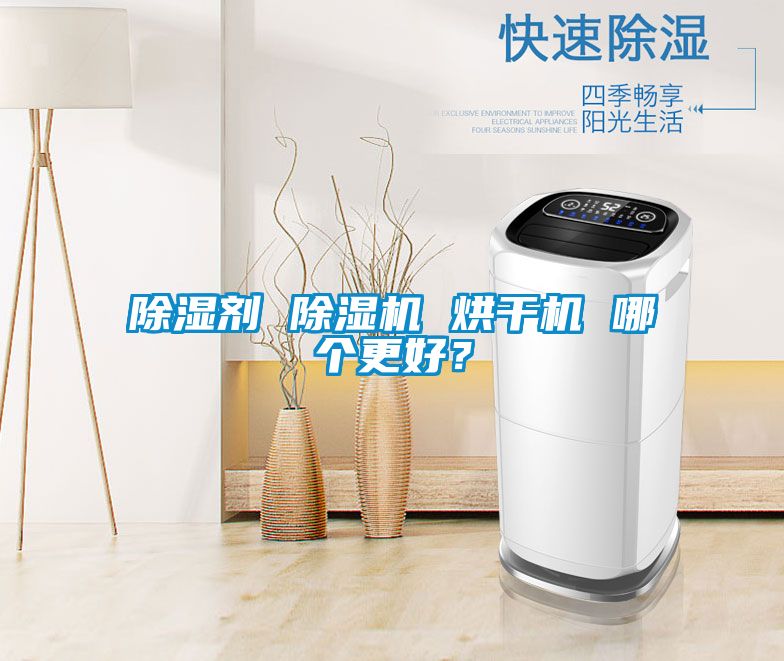 除濕劑 除濕機 烘干機 哪個(gè)更好？