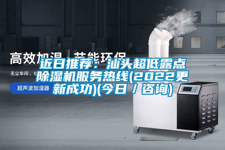 近日推薦：汕頭超低露點(diǎn)除濕機(jī)服務(wù)熱線(2022更新成功)(今日／咨詢)