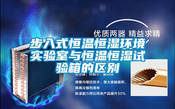 步入式恒溫恒濕環(huán)境實(shí)驗(yàn)室與恒溫恒濕試驗(yàn)箱的區(qū)別