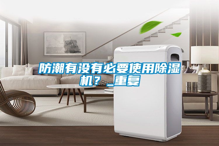 防潮有沒有必要使用除濕機(jī)？_重復(fù)