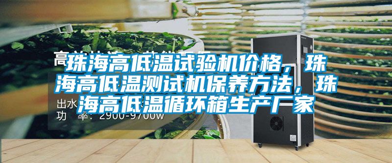 珠海高低溫試驗(yàn)機(jī)價(jià)格，珠海高低溫測(cè)試機(jī)保養(yǎng)方法，珠海高低溫循環(huán)箱生產(chǎn)廠家
