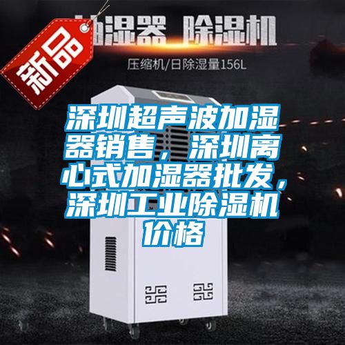 深圳超聲波加濕器銷售，深圳離心式加濕器批發(fā)，深圳工業(yè)除濕機(jī)價(jià)格