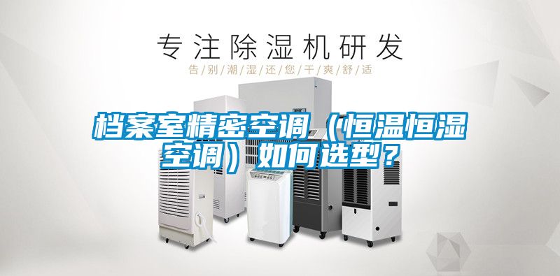 檔案室精密空調（恒溫恒濕空調）如何選型？